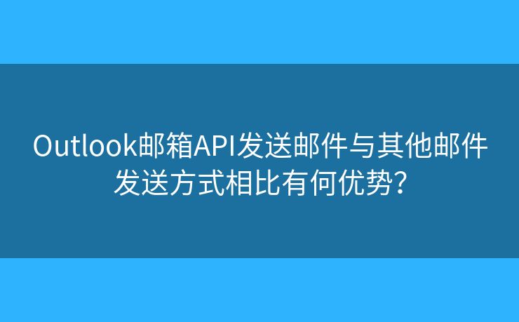 Outlook郵箱API發(fā)送郵件與其他郵件發(fā)送方式相比有何優(yōu)勢(shì)？