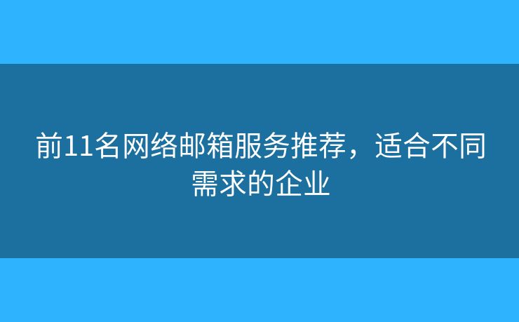 前11名網(wǎng)絡(luò)郵箱服務(wù)推薦，適合不同需求的企業(yè)