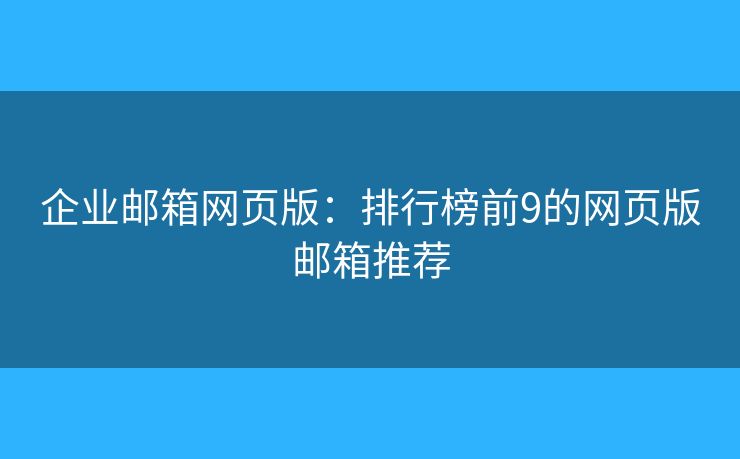 企業(yè)郵箱網(wǎng)頁版：排行榜前9的網(wǎng)頁版郵箱推薦