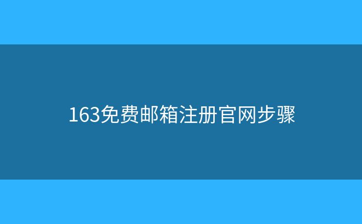 163免費郵箱注冊官網(wǎng)步驟