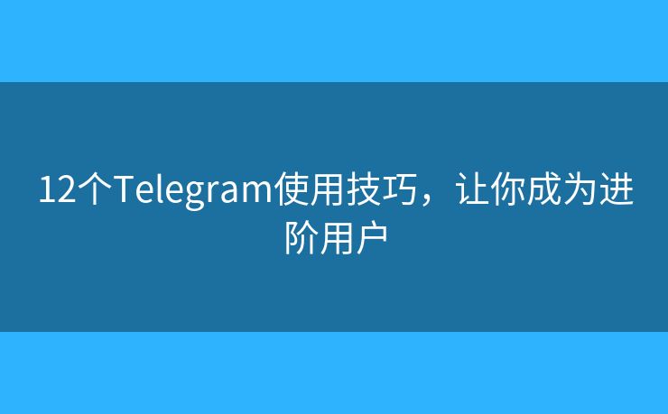 12個Telegram使用技巧，讓你成為進階用戶