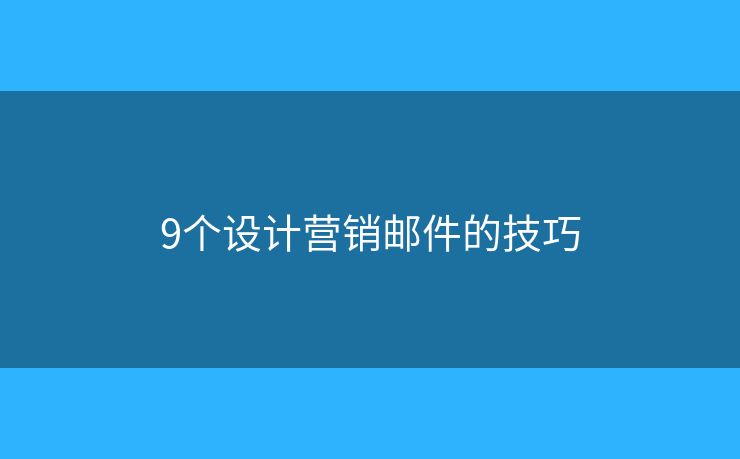 9個(gè)設(shè)計(jì)營(yíng)銷(xiāo)郵件的技巧