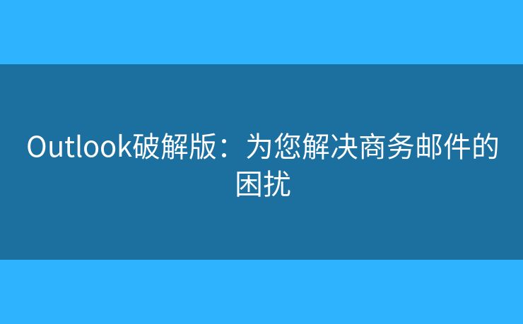 Outlook破解版：為您解決商務(wù)郵件的困擾