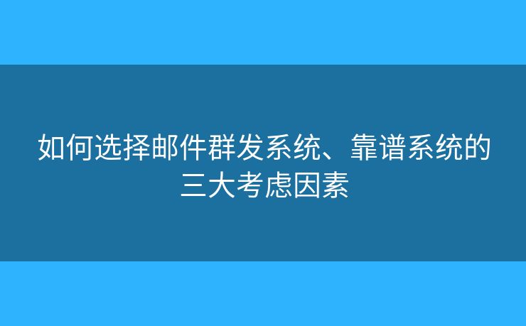 如何選擇郵件群發(fā)系統(tǒng)、靠譜系統(tǒng)的三大考慮因素