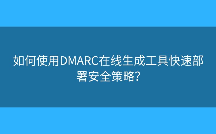 如何使用DMARC在線生成工具快速部署安全策略？