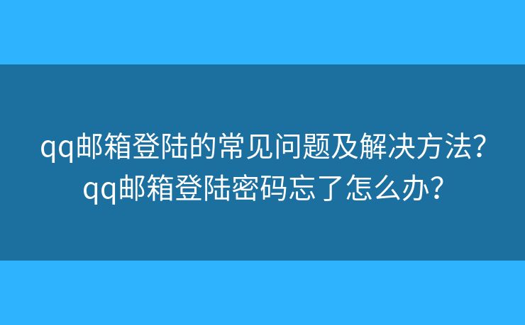 qq郵箱登陸的常見問題及解決方法？qq郵箱登陸密碼忘了怎么辦？