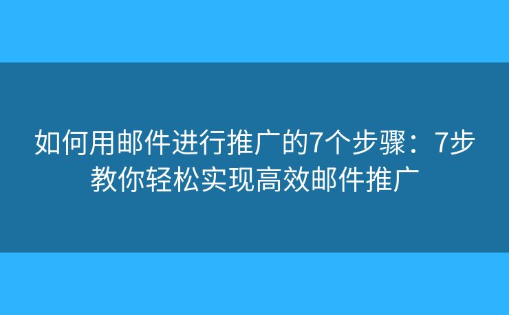 如何用郵件進(jìn)行推廣的7個步驟：7步教你輕松實(shí)現(xiàn)高效郵件推廣