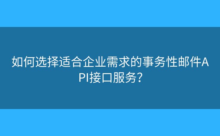 如何選擇適合企業(yè)需求的事務性郵件API接口服務？