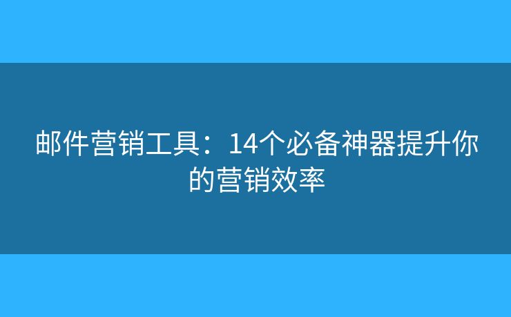 郵件營銷工具：14個必備神器提升你的營銷效率