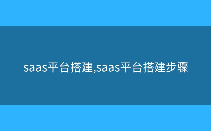 saas平臺搭建,saas平臺搭建步驟