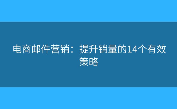 電商郵件營銷：提升銷量的14個有效策略