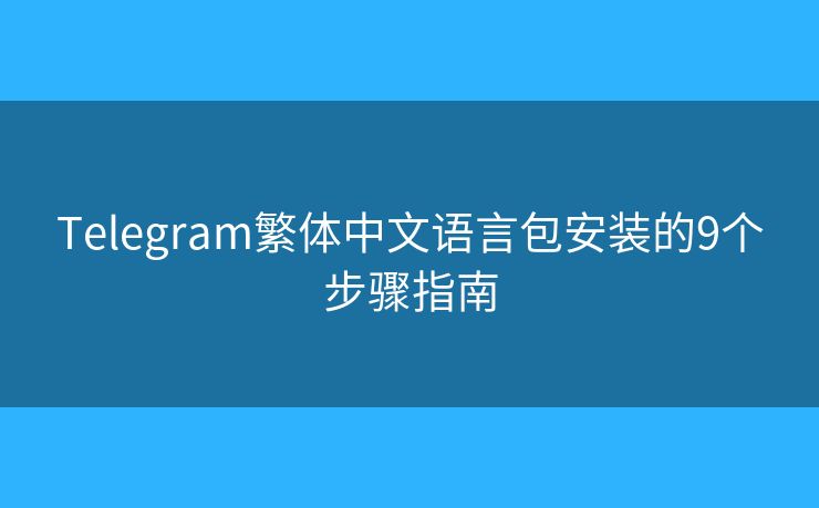 Telegram繁體中文語(yǔ)言包安裝的9個(gè)步驟指南
