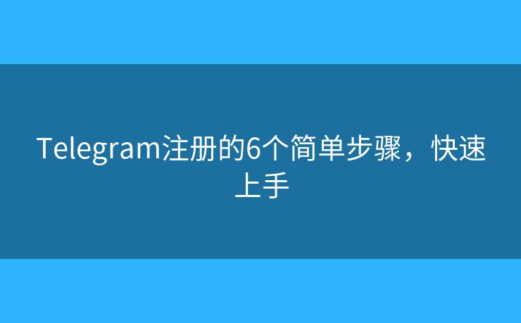 Telegram注冊的6個簡單步驟，快速上手