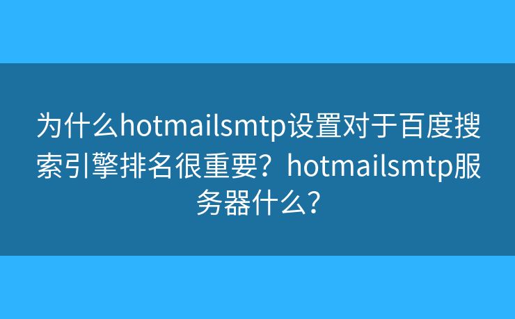 為什么hotmailsmtp設(shè)置對(duì)于百度搜索引擎排名很重要？hotmailsmtp服務(wù)器什么？