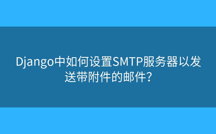 Django中如何設(shè)置SMTP服務(wù)器以發(fā)送帶附件的郵件？
