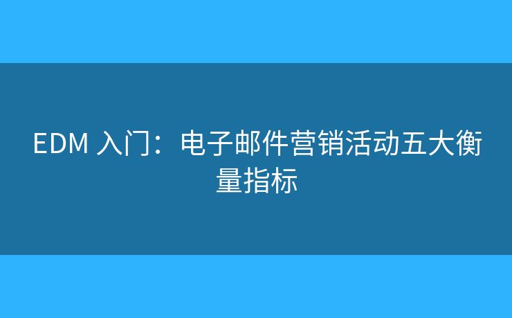 EDM 入門：電子郵件營銷活動(dòng)五大衡量指標(biāo)