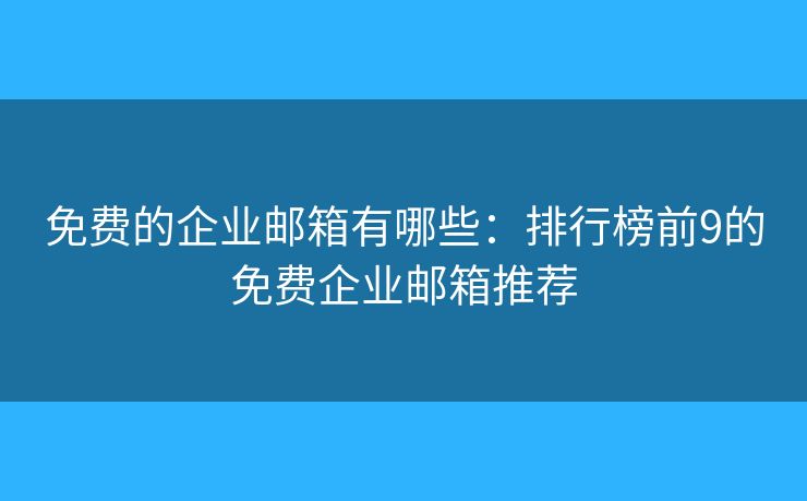 免費的企業(yè)郵箱有哪些：排行榜前9的免費企業(yè)郵箱推薦