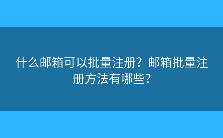 什么郵箱可以批量注冊？郵箱批量注冊方法有哪些？