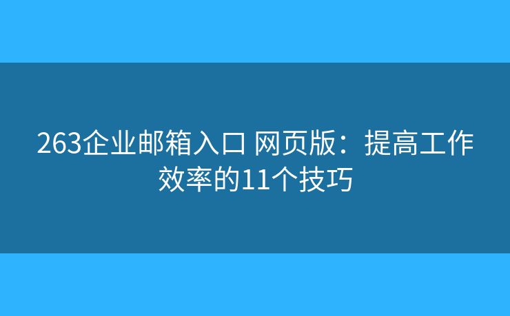263企業(yè)郵箱入口 網(wǎng)頁版：提高工作效率的11個技巧