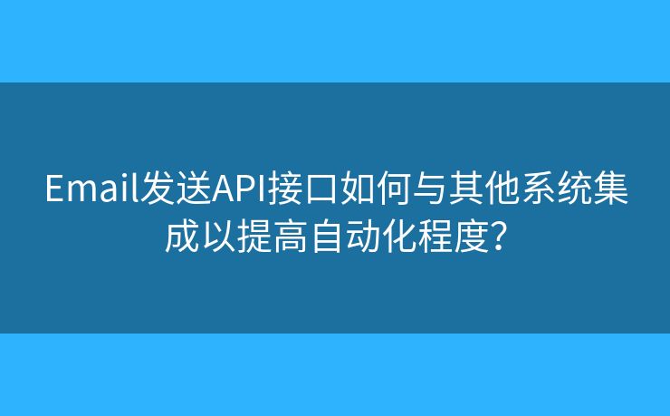 Email發(fā)送API接口如何與其他系統(tǒng)集成以提高自動化程度？