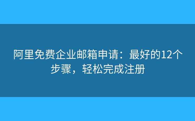 阿里免費(fèi)企業(yè)郵箱申請：最好的12個(gè)步驟，輕松完成注冊