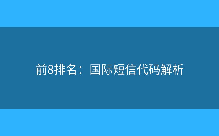 前8排名：國(guó)際短信代碼解析