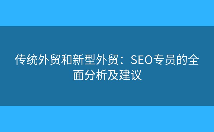 傳統(tǒng)外貿(mào)和新型外貿(mào)：SEO專員的全面分析及建議