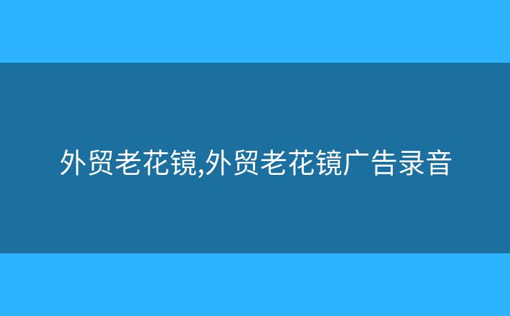 外貿老花鏡,外貿老花鏡廣告錄音