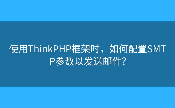 使用ThinkPHP框架時(shí)，如何配置SMTP參數(shù)以發(fā)送郵件？
