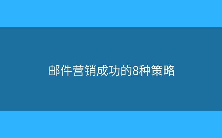 郵件營(yíng)銷成功的8種策略