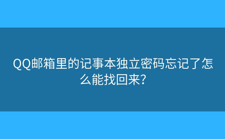 QQ郵箱里的記事本獨立密碼忘記了怎么能找回來？