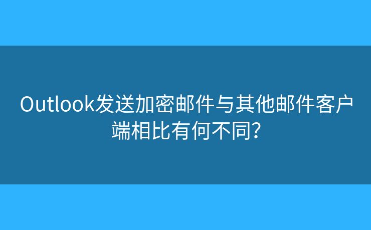 Outlook發(fā)送加密郵件與其他郵件客戶端相比有何不同？
