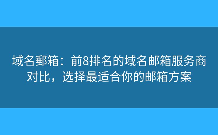 域名郵箱：前8排名的域名郵箱服務(wù)商對比，選擇最適合你的郵箱方案