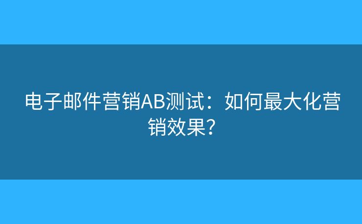 電子郵件營銷AB測(cè)試：如何最大化營銷效果？