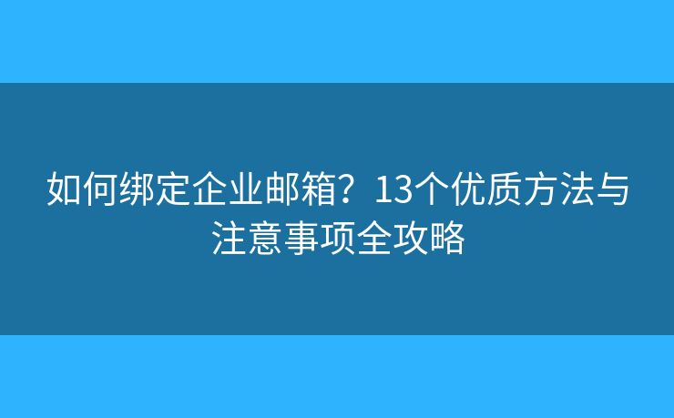 如何綁定企業(yè)郵箱？13個(gè)優(yōu)質(zhì)方法與注意事項(xiàng)全攻略