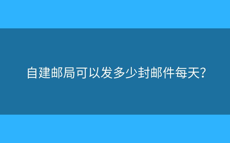 自建郵局可以發(fā)多少封郵件每天？