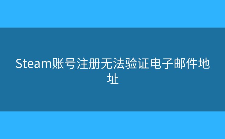 Steam賬號注冊無法驗證電子郵件地址