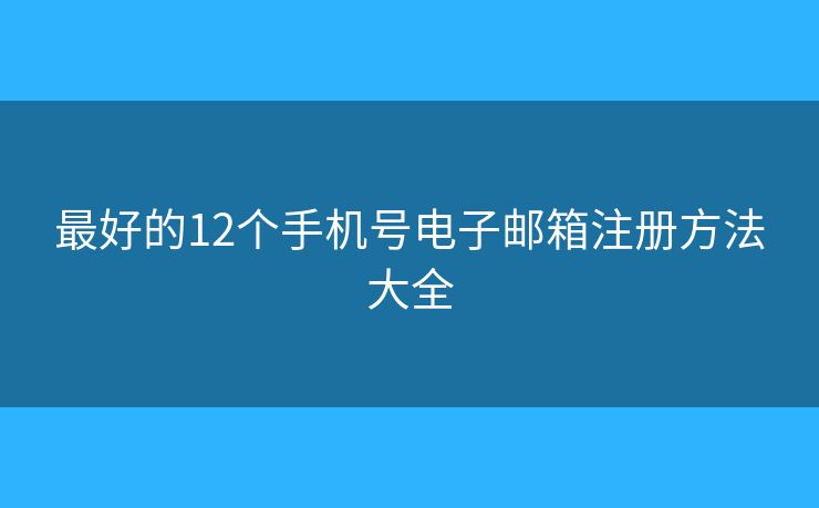 最好的12個(gè)手機(jī)號(hào)電子郵箱注冊(cè)方法大全