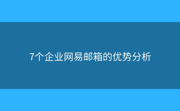 7個企業(yè)網(wǎng)易郵箱的優(yōu)勢分析