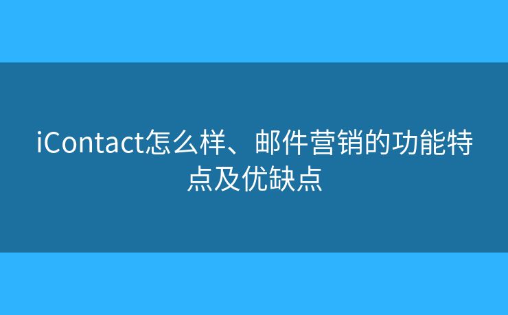 iContact怎么樣、郵件營銷的功能特點(diǎn)及優(yōu)缺點(diǎn)