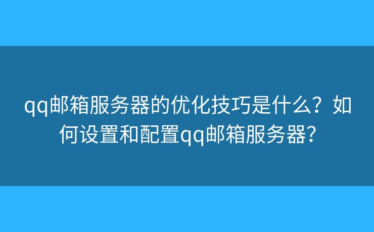 qq郵箱服務(wù)器的優(yōu)化技巧是什么？如何設(shè)置和配置qq郵箱服務(wù)器？