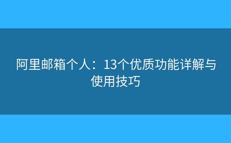 阿里郵箱個(gè)人：13個(gè)優(yōu)質(zhì)功能詳解與使用技巧