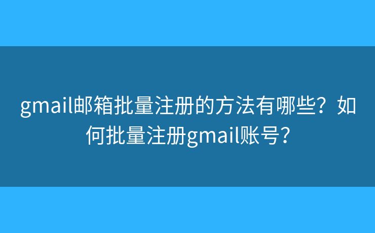gmail郵箱批量注冊(cè)的方法有哪些？如何批量注冊(cè)gmail賬號(hào)？