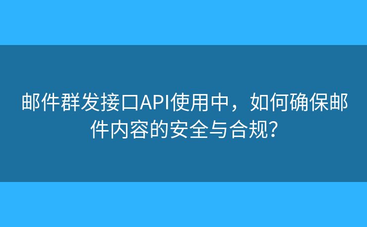 郵件群發(fā)接口API使用中，如何確保郵件內(nèi)容的安全與合規(guī)？