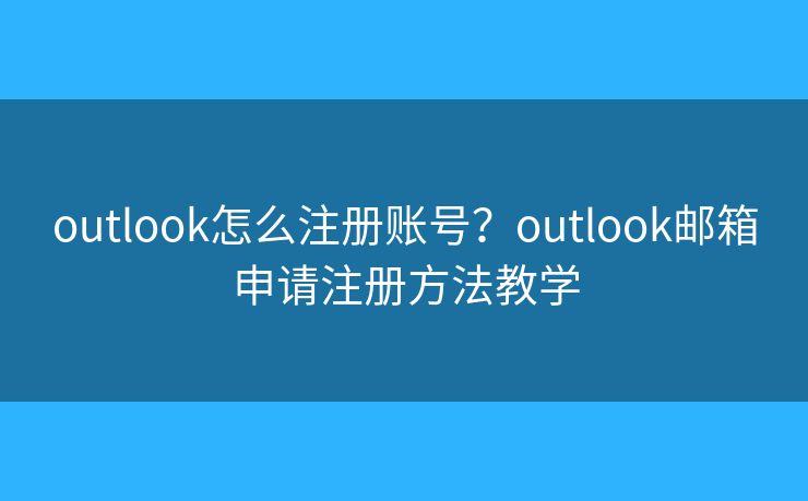 outlook怎么注冊賬號？outlook郵箱申請注冊方法教學