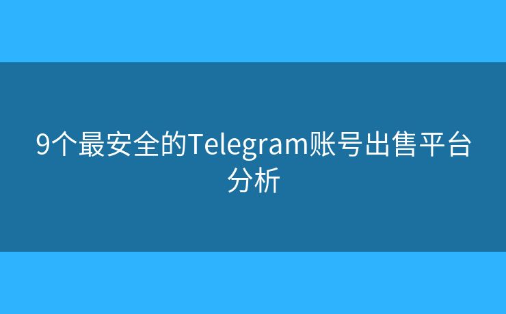 9個(gè)最安全的Telegram賬號(hào)出售平臺(tái)分析