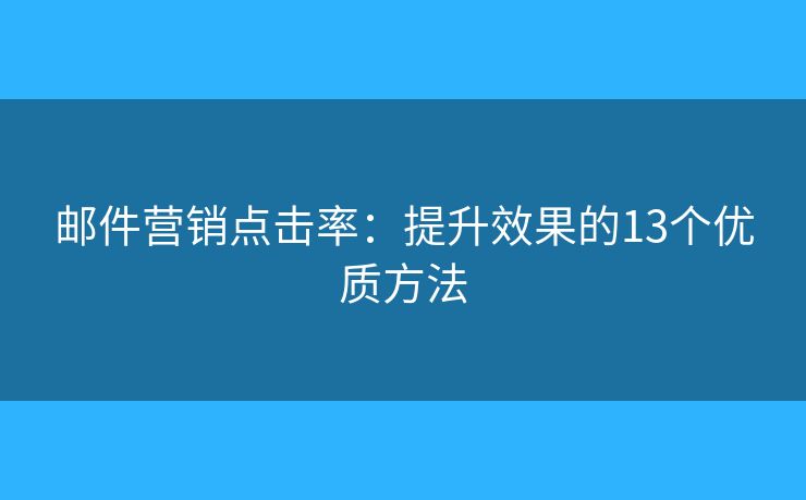 郵件營銷點擊率：提升效果的13個優(yōu)質(zhì)方法