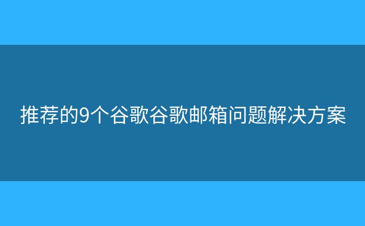 推薦的9個谷歌谷歌郵箱問題解決方案