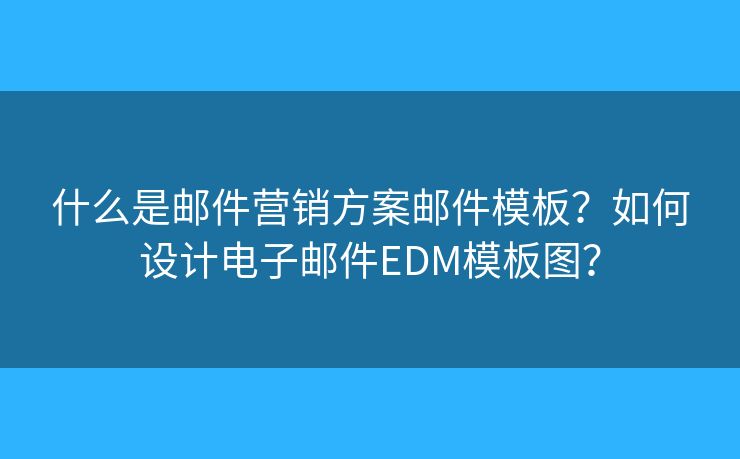 什么是郵件營(yíng)銷方案郵件模板？如何設(shè)計(jì)電子郵件EDM模板圖？