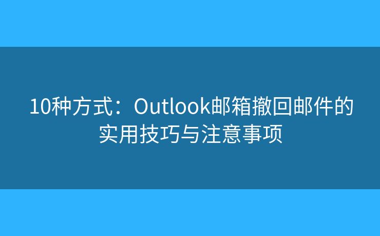 10種方式：Outlook郵箱撤回郵件的實用技巧與注意事項